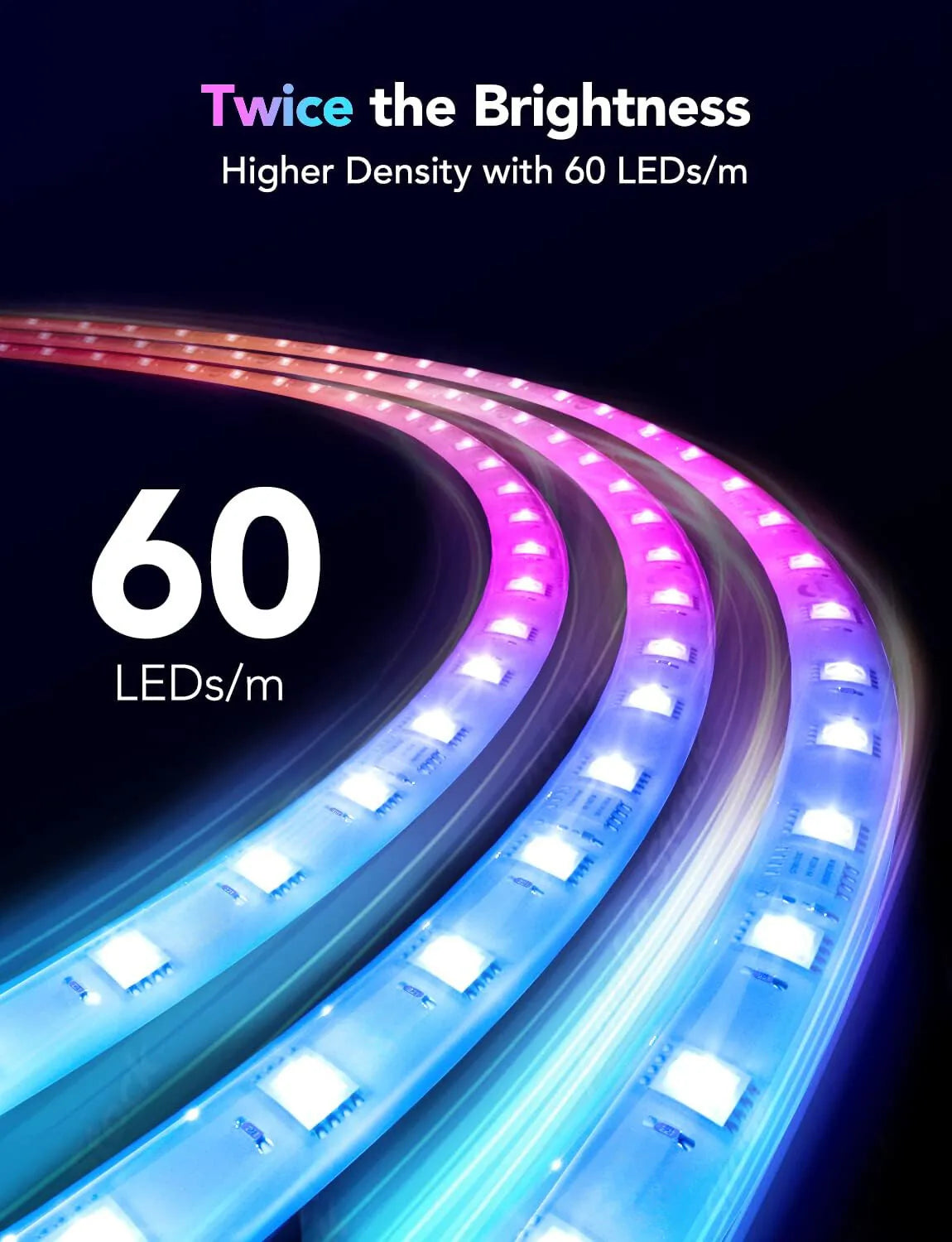 Apex 60 LEDs Per Meter
Apex High Density LED Strip
Apex RGBIC LED Strip
Apex Premium LED Strip
60 LEDs Per Meter
60 LEDs m LED Strip
High Density LED Strip
High Brightness LED Strip
Ultra Bright LED Strip
RGBIC Light Strip
RGB LED Strip
Smart LED Strip
Premium LED Strip
LED Strip for TV
TV Backlight LED Strip
TV LED Strip Lights
HDMI Sync LED Strip
High Performance LED Strip
Bright RGB Strip
Color Changing LED Strip
Gradient LED Strip
Multi Color LED Strip
RGBIC Lighting
RGB Ambient Lighting
RGB Mood Lighti